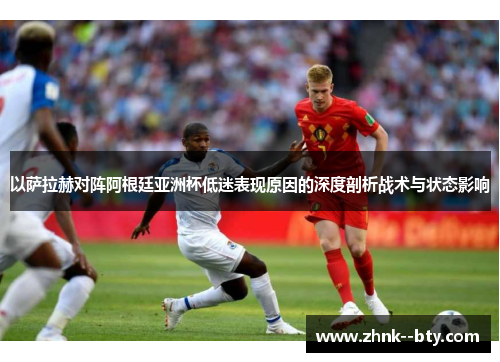以萨拉赫对阵阿根廷亚洲杯低迷表现原因的深度剖析战术与状态影响 以萨拉赫对阵阿根廷亚洲杯低迷表现原因的深度剖析战术与状态影响