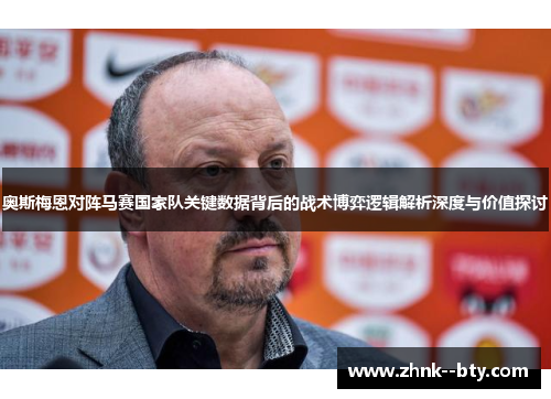 奥斯梅恩对阵马赛国家队关键数据背后的战术博弈逻辑解析深度与价值探讨 奥斯梅恩对阵马赛国家队关键数据背后的战术博弈逻辑解析深度与价值探讨