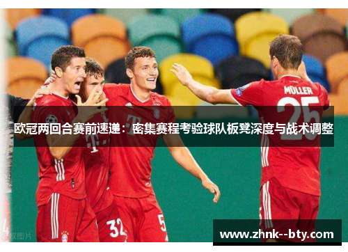 欧冠两回合赛前速递：密集赛程考验球队板凳深度与战术调整