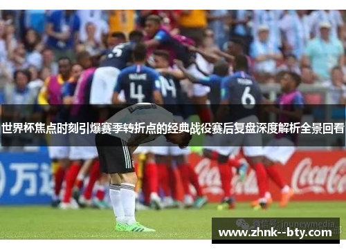 世界杯焦点时刻引爆赛季转折点的经典战役赛后复盘深度解析全景回看 世界杯焦点时刻引爆赛季转折点的经典战役赛后复盘深度解析全景回看