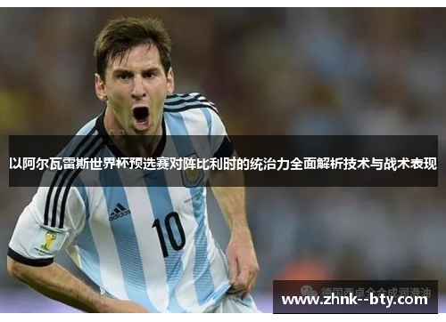 以阿尔瓦雷斯世界杯预选赛对阵比利时的统治力全面解析技术与战术表现 以阿尔瓦雷斯世界杯预选赛对阵比利时的统治力全面解析技术与战术表现