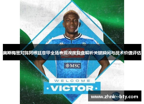 奥斯梅恩对阵阿根廷意甲全场表现深度复盘解析关键瞬间与战术价值评估 奥斯梅恩对阵阿根廷意甲全场表现深度复盘解析关键瞬间与战术价值评估