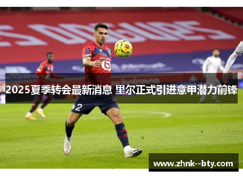 2025夏季转会最新消息 里尔正式引进意甲潜力前锋