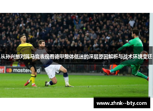 从孙兴慜对阵马竞表现看德甲整体低迷的深层原因解析与战术环境变迁 从孙兴慜对阵马竞表现看德甲整体低迷的深层原因解析与战术环境变迁