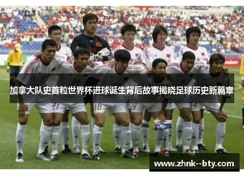 加拿大队史首粒世界杯进球诞生背后故事揭晓足球历史新篇章 加拿大队史首粒世界杯进球诞生背后故事揭晓足球历史新篇章