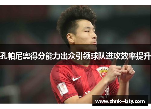 孔帕尼奥得分能力出众引领球队进攻效率提升 孔帕尼奥得分能力出众引领球队进攻效率提升