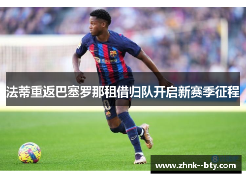 法蒂重返巴塞罗那租借归队开启新赛季征程 法蒂重返巴塞罗那租借归队开启新赛季征程