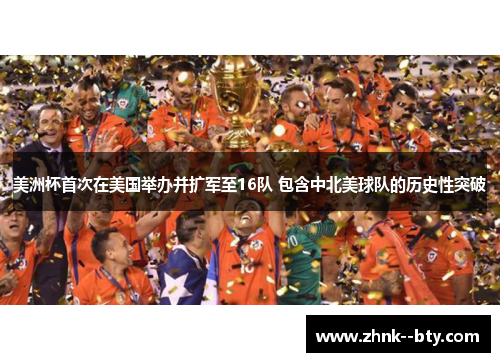 美洲杯首次在美国举办并扩军至16队 包含中北美球队的历史性突破 美洲杯首次在美国举办并扩军至16队 包含中北美球队的历史性突破