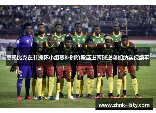 莫桑比克在非洲杯小组赛补时阶段连进两球逆袭加纳实现绝平