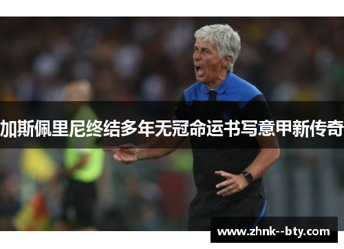 加斯佩里尼终结多年无冠命运书写意甲新传奇