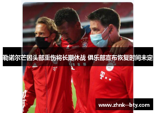 勒诺尔芒因头部重伤将长期休战 俱乐部宣布恢复时间未定