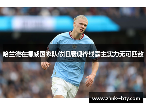 哈兰德在挪威国家队依旧展现锋线霸主实力无可匹敌