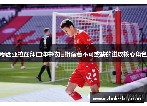 穆西亚拉在拜仁阵中依旧扮演着不可或缺的进攻核心角色 穆西亚拉在拜仁阵中依旧扮演着不可或缺的进攻核心角色