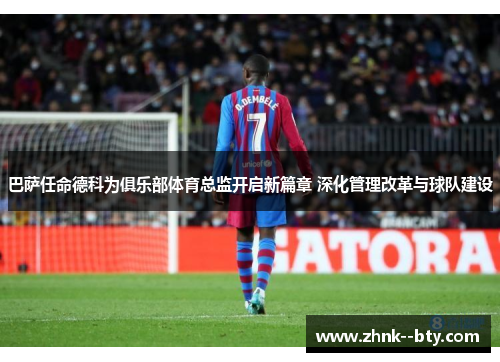 巴萨任命德科为俱乐部体育总监开启新篇章 深化管理改革与球队建设 巴萨任命德科为俱乐部体育总监开启新篇章 深化管理改革与球队建设